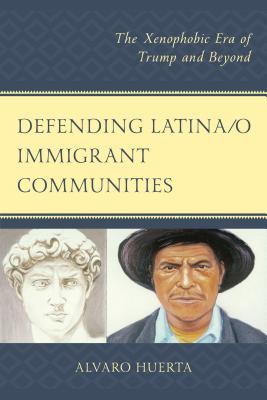 Download Defending Latina/O Immigrant Communities: The Xenophobic Era of Trump and Beyond - Alvaro Huerta | ePub