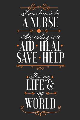 Download I Was Born To Be A Nurse. My Calling Is To Aid Heal Save Help. It Is My Life & My World: Blank Lined Journal - 6 x 9 In, 120 Pages - Snarkie Cafe file in ePub