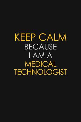 Download Keep Calm Because I Am A Medical Technologist: Motivational: 6X9 unlined 129 pages Notebook writing journal - Blue Stone Publishers | PDF