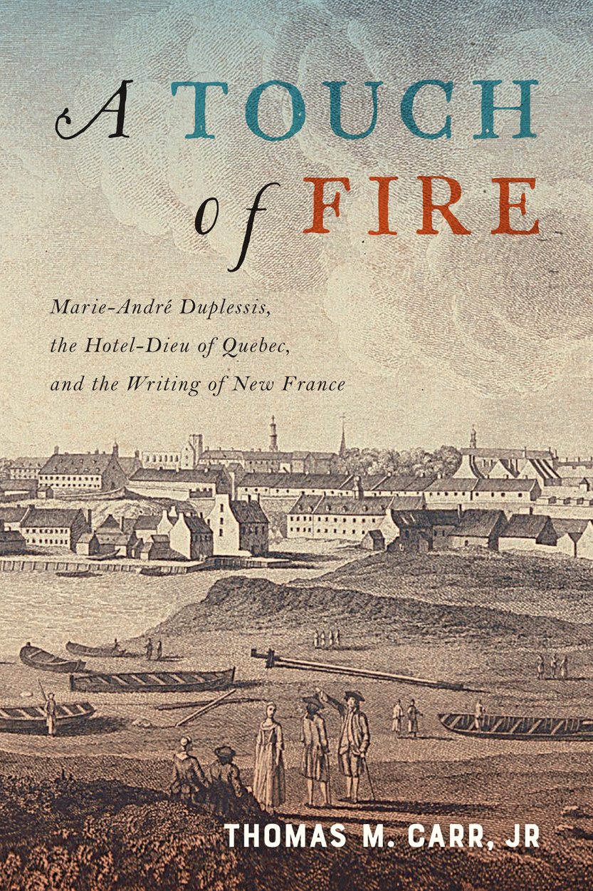 Read Online A Touch of Fire: Marie-André Duplessis, the Hôtel-Dieu of Quebec, and the Writing of New France - Thomas M. Carr file in ePub