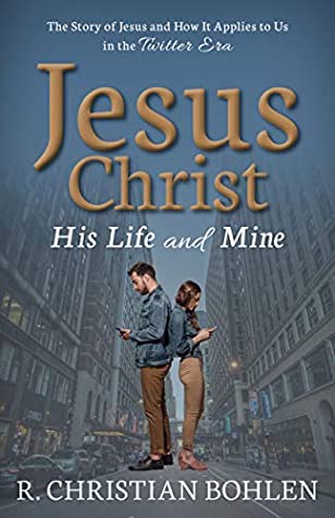 Full Download Jesus Christ, His Life and Mine: The Story of Jesus and How It Applies to Us in the Twitter Era - R Christian Bohlen | PDF