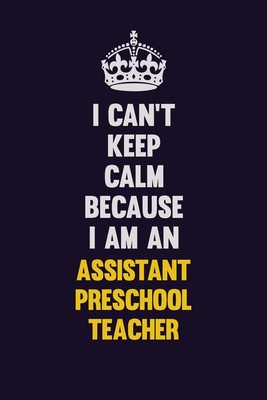 Download I can't Keep Calm Because I Am An Assistant Preschool Teacher: Motivational and inspirational career blank lined gift notebook with matte finish -  | PDF