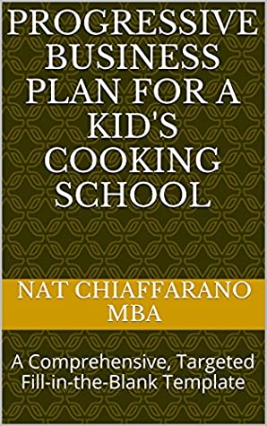 Read Online Progressive Business Plan for a Kid's Cooking School: A Comprehensive, Targeted Fill-in-the-Blank Template - Nat Chiaffarano MBA | ePub