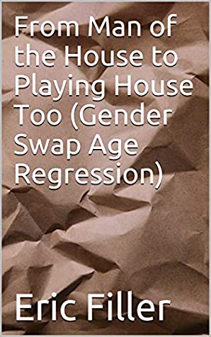 Full Download From Man of the House to Playing House Too (Gender Swap Age Regression) - Eric Filler file in PDF