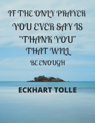 Full Download If the Only Prayer You Ever Say Is Thank You That Will Be Enough Eckhart Tolle: A 52 week cultivate an attitude of gratitude. Gratitude journal with inspirational & motivational gratitude quotes inside. Find happiness & peach in 5 minute a day - MM Short Press file in ePub