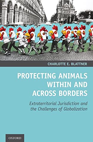 Read Online Protecting Animals Within and Across Borders: Extraterritorial Jurisdiction and the Challenges of Globalization - Charlotte E Blattner | PDF