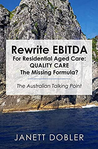 Read Rewrite EBITDA for Residential Aged Care: Quality Care the Missing Formula?: The Australian Talking Point - Janett Dobler | PDF