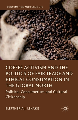 Read Online Coffee Activism and the Politics of Fair Trade and Ethical Consumption in the Global North: Political Consumerism and Cultural Citizenship - Eleftheria J. Lekakis file in ePub